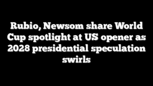Rubio, Newsom share World Cup spotlight at US opener as 2028 presidential speculation swirls