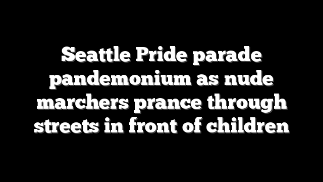 Seattle Pride parade pandemonium as nude marchers prance through streets in front of children