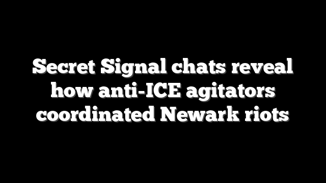 Secret Signal chats reveal how anti-ICE agitators coordinated Newark riots
