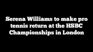 Serena Williams to make pro tennis return at the HSBC Championships in London