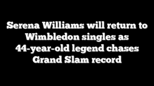 Serena Williams will return to Wimbledon singles as 44-year-old legend chases Grand Slam record
