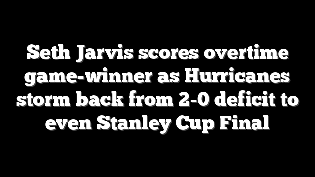 Seth Jarvis scores overtime game-winner as Hurricanes storm back from 2-0 deficit to even Stanley Cup Final