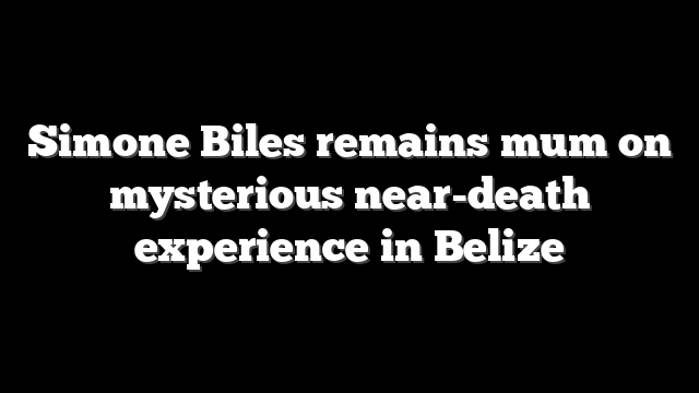 Simone Biles remains mum on mysterious near-death experience in Belize