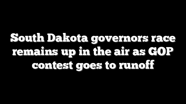 South Dakota governors race remains up in the air as GOP contest goes to runoff