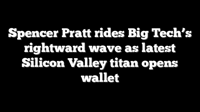 Spencer Pratt rides Big Tech’s rightward wave as latest Silicon Valley titan opens wallet