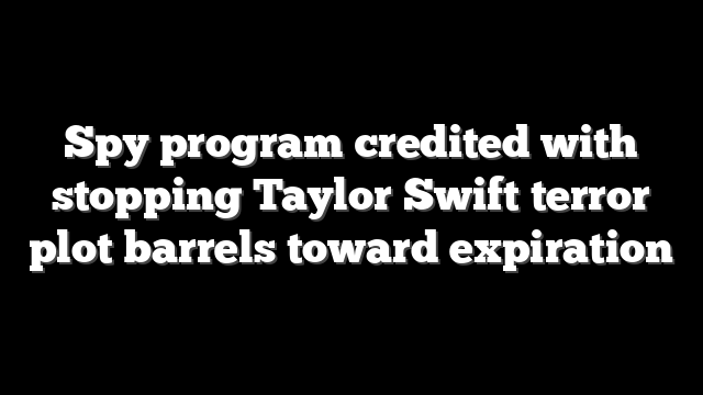 Spy program credited with stopping Taylor Swift terror plot barrels toward expiration