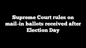 Supreme Court rules on mail-in ballots received after Election Day