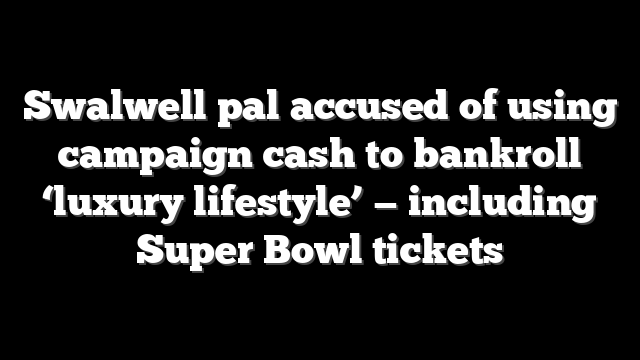 Swalwell pal accused of using campaign cash to bankroll ‘luxury lifestyle’ — including Super Bowl tickets