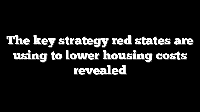 The key strategy red states are using to lower housing costs revealed