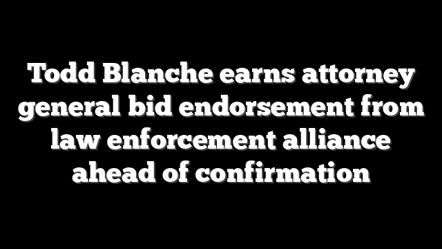 Todd Blanche earns attorney general bid endorsement from law enforcement alliance ahead of confirmation
