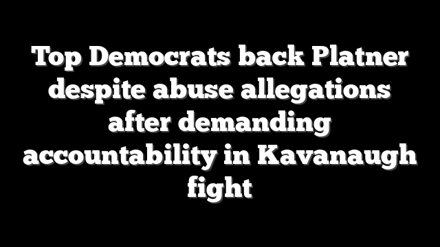 Top Democrats back Platner despite abuse allegations after demanding accountability in Kavanaugh fight
