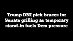 Trump DNI pick braces for Senate grilling as temporary stand-in fuels Dem pressure