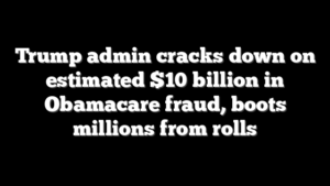 Trump admin cracks down on estimated $10 billion in Obamacare fraud, boots millions from rolls