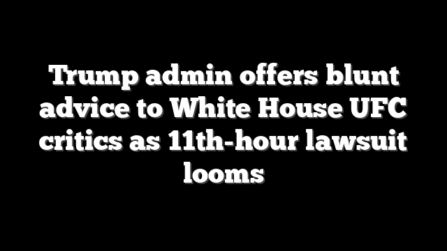 Trump admin offers blunt advice to White House UFC critics as 11th-hour lawsuit looms
