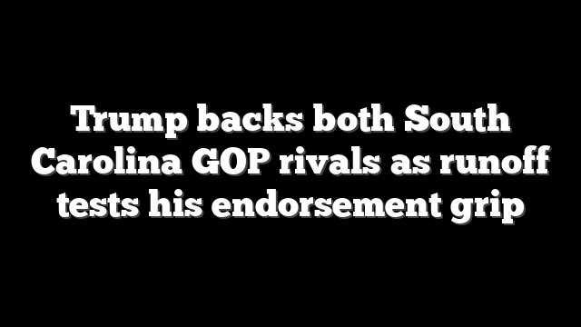 Trump backs both South Carolina GOP rivals as runoff tests his endorsement grip