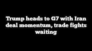 Trump heads to G7 with Iran deal momentum, trade fights waiting