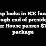 Trump locks in ICE funding through end of presidency after House passes $70B package