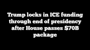 Trump locks in ICE funding through end of presidency after House passes $70B package