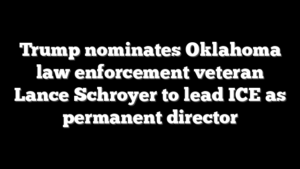 Trump nominates Oklahoma law enforcement veteran Lance Schroyer to lead ICE as permanent director