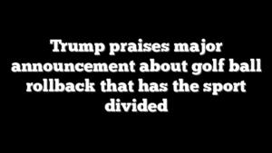 Trump praises major announcement about golf ball rollback that has the sport divided