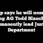 Trump says he will nominate acting AG Todd Blanche to permanently lead Justice Department