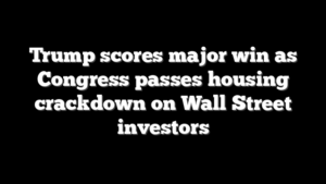 Trump scores major win as Congress passes housing crackdown on Wall Street investors