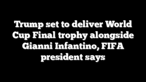 Trump set to deliver World Cup Final trophy alongside Gianni Infantino, FIFA president says
