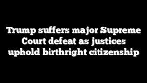 Trump suffers major Supreme Court defeat as justices uphold birthright citizenship