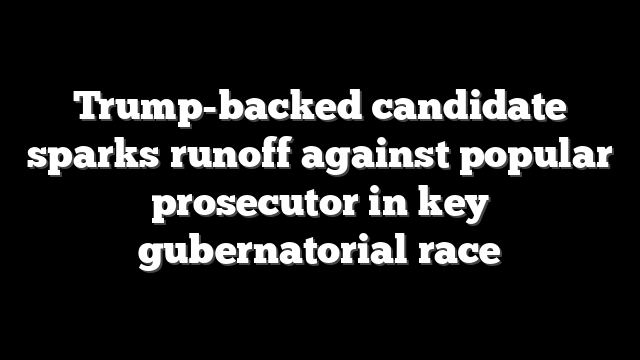 Trump-backed candidate sparks runoff against popular prosecutor in key gubernatorial race