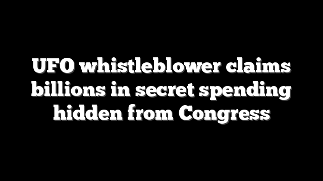 UFO whistleblower claims billions in secret spending hidden from Congress