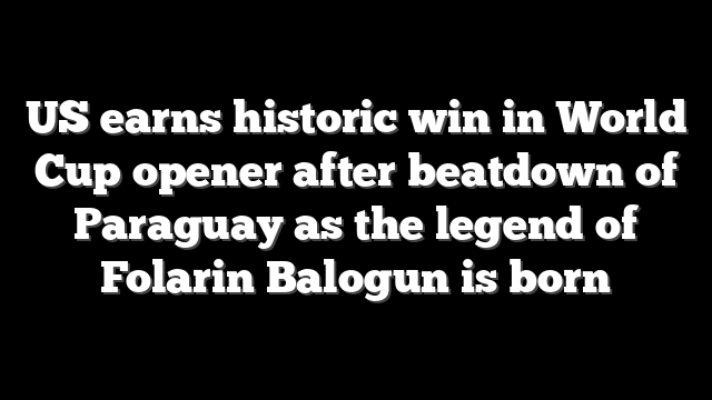 US earns historic win in World Cup opener after beatdown of Paraguay as the legend of Folarin Balogun is born