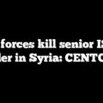 US forces kill senior ISIS leader in Syria: CENTCOM