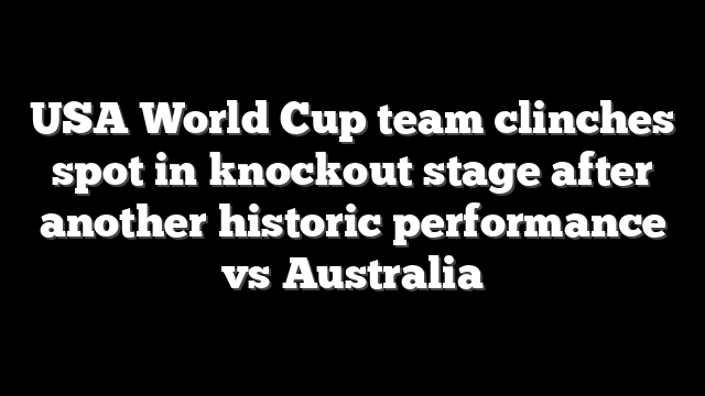 USA World Cup team clinches spot in knockout stage after another historic performance vs Australia