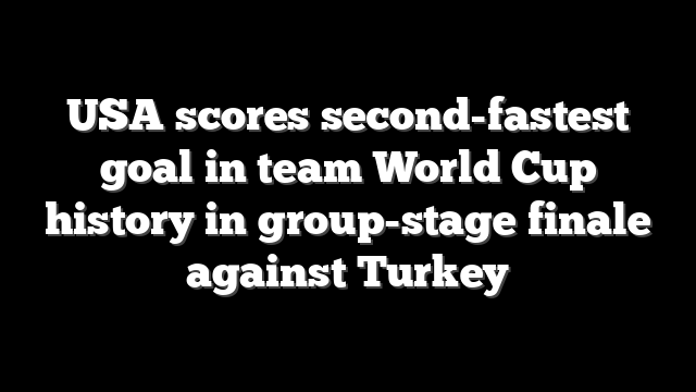 USA scores second-fastest goal in team World Cup history in group-stage finale against Turkey