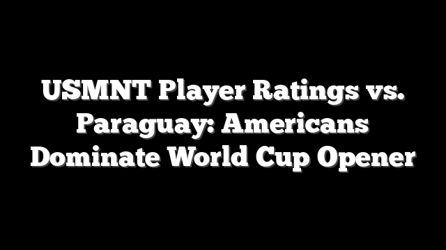 USMNT Player Ratings vs. Paraguay: Americans Dominate World Cup Opener