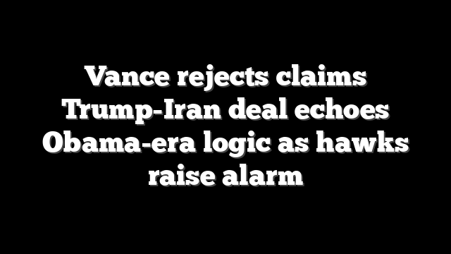 Vance rejects claims Trump-Iran deal echoes Obama-era logic as hawks raise alarm