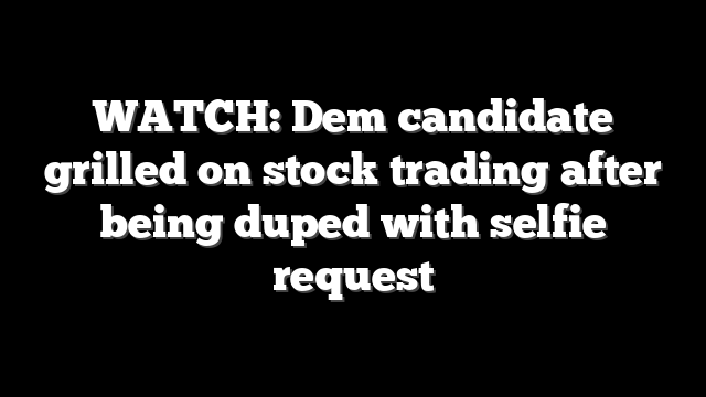 WATCH: Dem candidate grilled on stock trading after being duped with selfie request