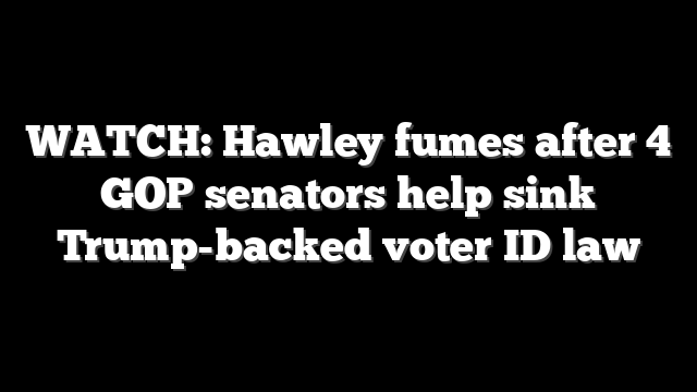 WATCH: Hawley fumes after 4 GOP senators help sink Trump-backed voter ID law