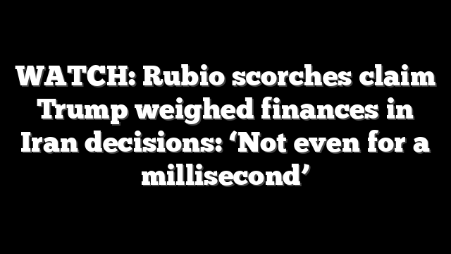 WATCH: Rubio scorches claim Trump weighed finances in Iran decisions: ‘Not even for a millisecond’