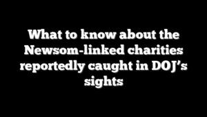 What to know about the Newsom-linked charities reportedly caught in DOJ’s sights