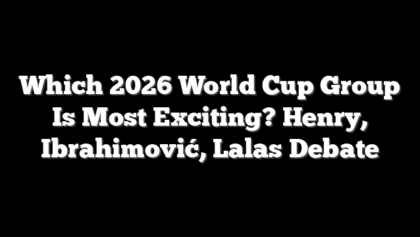 Which 2026 World Cup Group Is Most Exciting? Henry, Ibrahimović, Lalas Debate