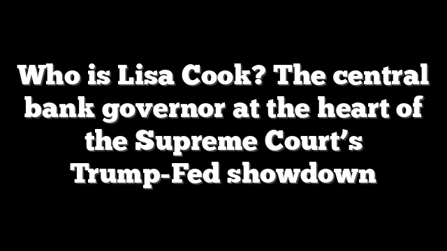 Who is Lisa Cook? The central bank governor at the heart of the Supreme Court’s Trump-Fed showdown