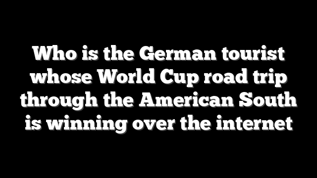 Who is the German tourist whose World Cup road trip through the American South is winning over the internet