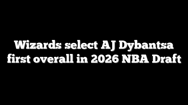 Wizards select AJ Dybantsa first overall in 2026 NBA Draft