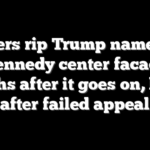 Workers rip Trump name from Kennedy center facade months after it goes on, hours after failed appeal