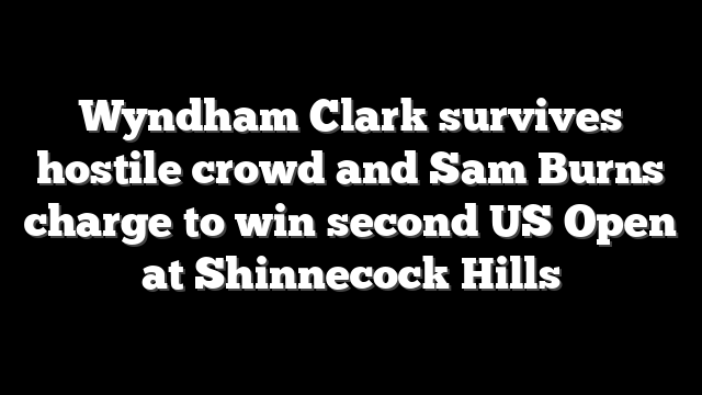 Wyndham Clark survives hostile crowd and Sam Burns charge to win second US Open at Shinnecock Hills