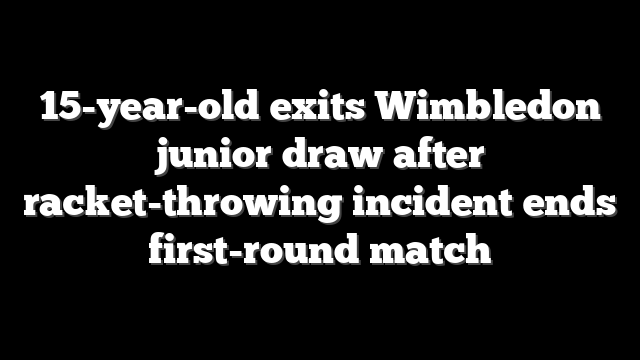 15-year-old exits Wimbledon junior draw after racket-throwing incident ends first-round match