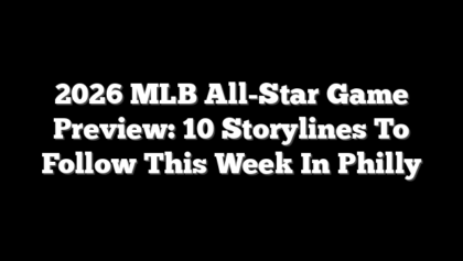 2026 MLB All-Star Game Preview: 10 Storylines To Follow This Week In Philly