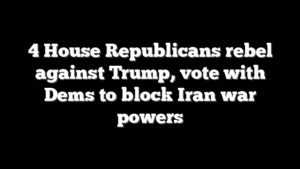 4 House Republicans rebel against Trump, vote with Dems to block Iran war powers