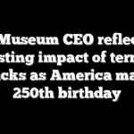 9/11 Museum CEO reflects on lasting impact of terror attacks as America marks 250th birthday